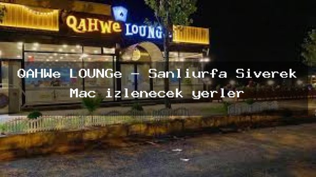 QAHWe LOUNGe – Şanlıurfa Siverek Maç izlenecek yerler