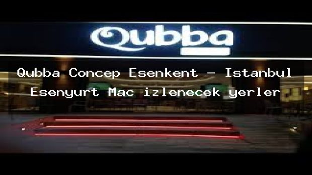 Qubba Concep Esenkent – İstanbul Esenyurt Maç izlenecek yerler