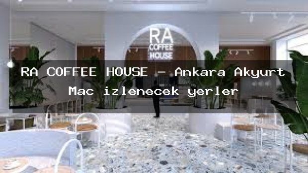 RA COFFEE HOUSE – Ankara Akyurt Maç izlenecek yerler