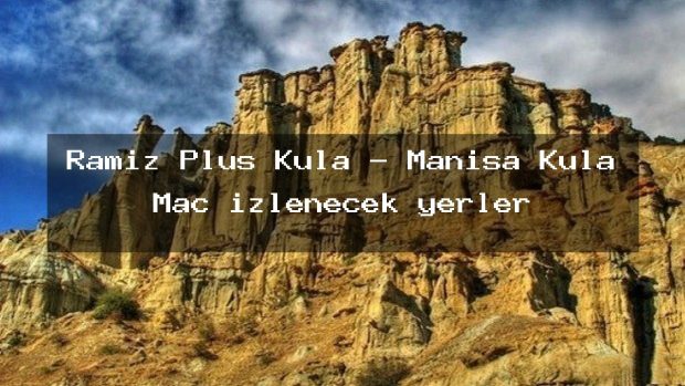 Ramiz Plus Kula – Manisa Kula Maç izlenecek yerler