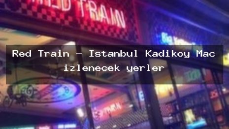 Red Train – İstanbul Kadıköy Maç izlenecek yerler