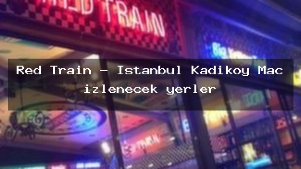 Red Train – İstanbul Kadıköy Maç izlenecek yerler