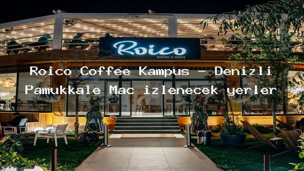Roico Coffee Kampüs – Denizli Pamukkale Maç izlenecek yerler
