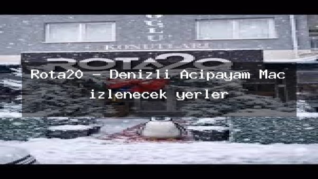 Rota20 – Denizli Acıpayam Maç izlenecek yerler