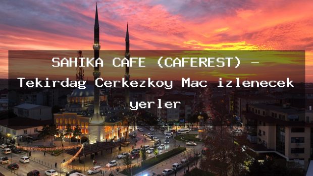 ŞAHİKA CAFE (CAFEREST) – Tekirdağ Çerkezköy Maç izlenecek yerler