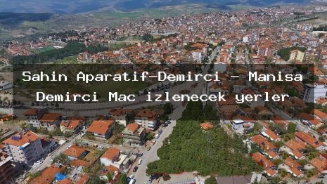 Şahin Aparatif-Demirci – Manisa Demirci Maç izlenecek yerler
