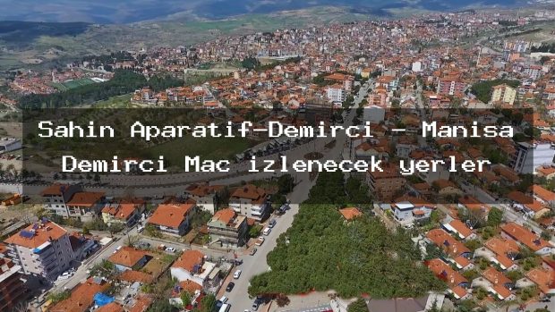 Şahin Aparatif-Demirci – Manisa Demirci Maç izlenecek yerler