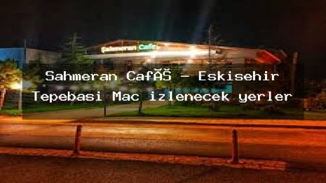 Şahmeran Café – Eskişehir Tepebaşı Maç izlenecek yerler