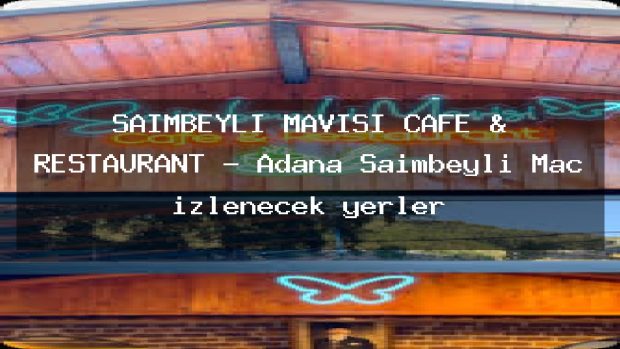SAİMBEYLİ MAVİSİ CAFE & RESTAURANT – Adana Saimbeyli Maç izlenecek yerler