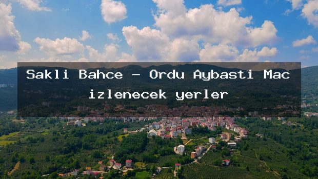 Saklı Bahçe – Ordu Aybastı Maç izlenecek yerler