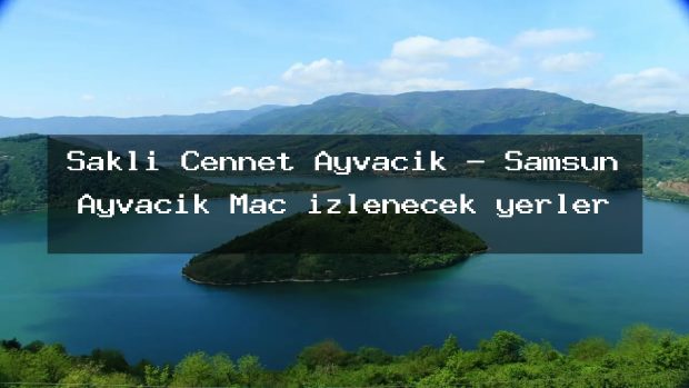 Saklı Cennet Ayvacık – Samsun Ayvacık Maç izlenecek yerler