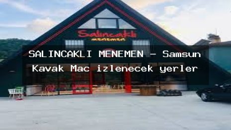 SALINCAKLI MENEMEN – Samsun Kavak Maç izlenecek yerler