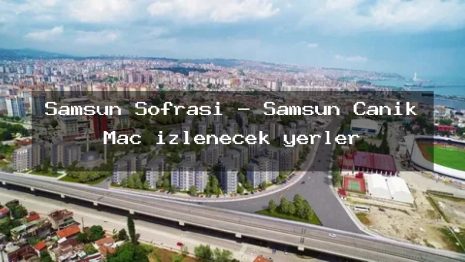 Samsun Sofrası – Samsun Canik Maç izlenecek yerler
