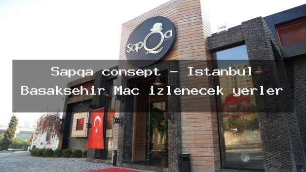 Şapqa consept – İstanbul Başakşehir Maç izlenecek yerler
