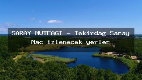 SARAY MUTFAĞI – Tekirdağ Saray Maç izlenecek yerler