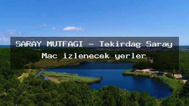 SARAY MUTFAĞI – Tekirdağ Saray Maç izlenecek yerler