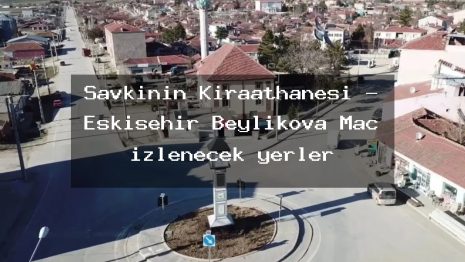 Şavkının Kıraathanesi – Eskişehir Beylikova Maç izlenecek yerler