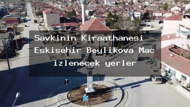 Şavkının Kıraathanesi – Eskişehir Beylikova Maç izlenecek yerler