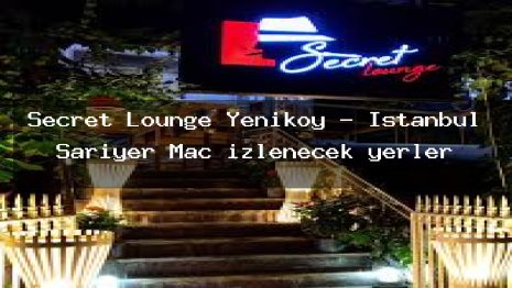 Secret Lounge Yeniköy – İstanbul Sarıyer Maç izlenecek yerler