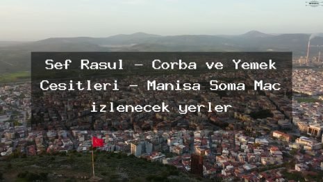 Şef Rasül – Çorba ve Yemek Çeşitleri – Manisa Soma Maç izlenecek yerler