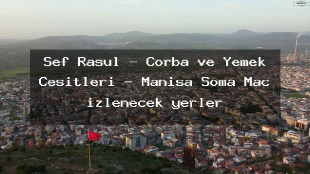 Şef Rasül – Çorba ve Yemek Çeşitleri – Manisa Soma Maç izlenecek yerler