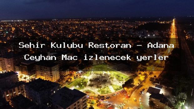 Şehir Kulübü Restoran – Adana Ceyhan Maç izlenecek yerler