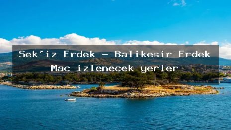 Sek’iz Erdek – Balıkesir Erdek Maç izlenecek yerler