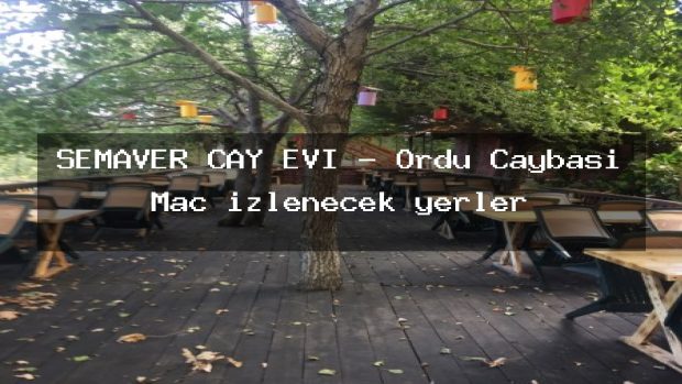 SEMAVER ÇAY EVİ – Ordu Çaybaşı Maç izlenecek yerler