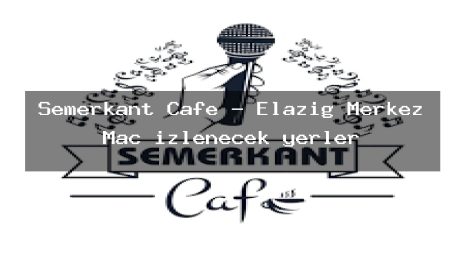 Semerkant Cafe – Elazığ Merkez Maç izlenecek yerler