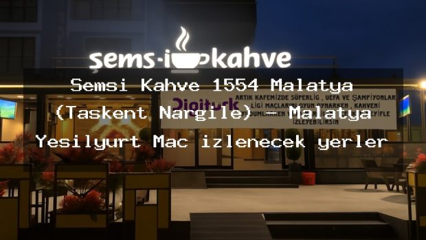 Şemsi Kahve 1554 Malatya (Taşkent Nargile) – Malatya Yeşilyurt Maç izlenecek yerler