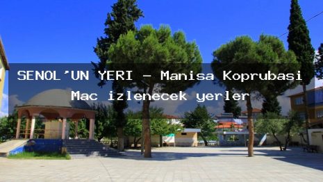 ŞENOL’UN YERİ – Manisa Köprübaşı Maç izlenecek yerler