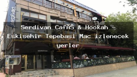 Serdivan Café & Hookah – Eskişehir Tepebaşı Maç izlenecek yerler