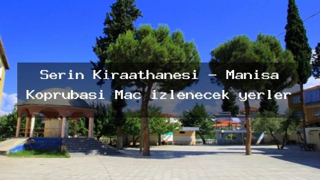 Serin Kıraathanesi – Manisa Köprübaşı Maç izlenecek yerler