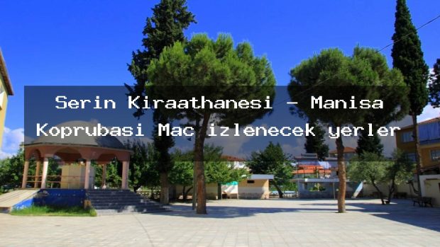 Serin Kıraathanesi – Manisa Köprübaşı Maç izlenecek yerler