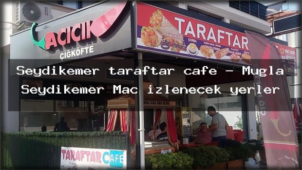 Seydikemer taraftar cafe – Muğla Seydikemer Maç izlenecek yerler