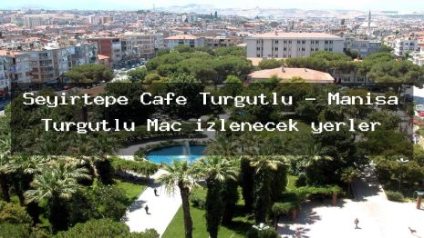 Seyirtepe Cafe Turgutlu – Manisa Turgutlu Maç izlenecek yerler