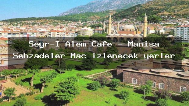 Seyr-İ Alem Cafe – Manisa Şehzadeler Maç izlenecek yerler