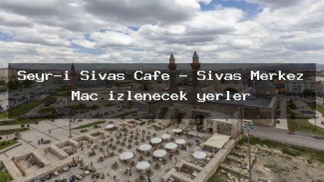Seyr-i Sivas Cafe – Sivas Merkez Maç izlenecek yerler