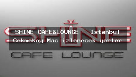 SHINE CAFE&LOUNGE – İstanbul Çekmeköy Maç izlenecek yerler
