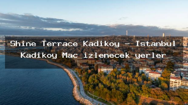 Shine Terrace Kadıköy – İstanbul Kadıköy Maç izlenecek yerler