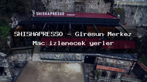 SHISHAPRESSO – Giresun Merkez Maç izlenecek yerler