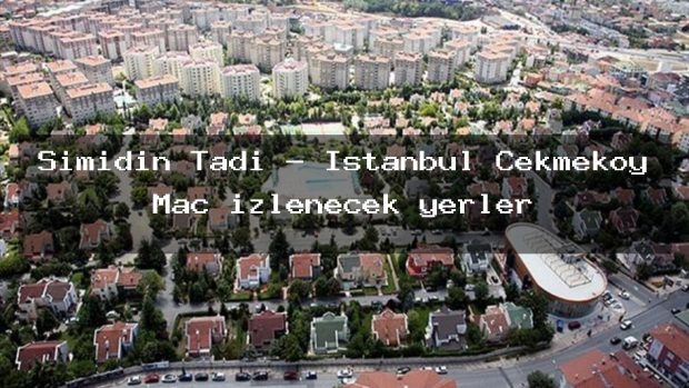 Simidin Tadı – İstanbul Çekmeköy Maç izlenecek yerler