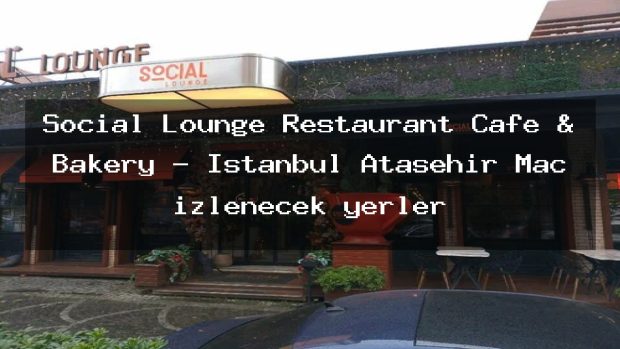 Social Lounge Restaurant Cafe & Bakery – İstanbul Ataşehir Maç izlenecek yerler