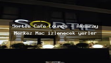 Sortie Cafe Lounge – Aksaray Merkez Maç izlenecek yerler