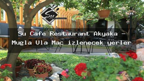 Su Cafe Restaurant Akyaka – Muğla Ula Maç izlenecek yerler