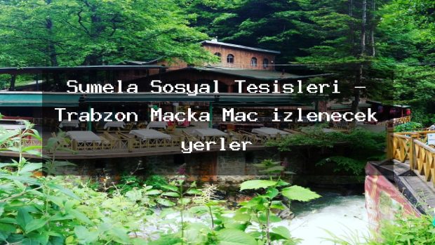 Sümela Sosyal Tesisleri – Trabzon Maçka Maç izlenecek yerler