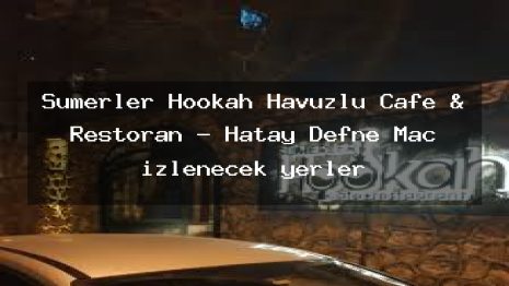 Sümerler Hookah Havuzlu Cafe & Restoran – Hatay Defne Maç izlenecek yerler