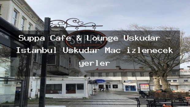 Suppa Cafe & Lounge Üsküdar – İstanbul Üsküdar Maç izlenecek yerler