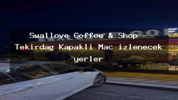 Swallove Coffee & Shop – Tekirdağ Kapaklı Maç izlenecek yerler