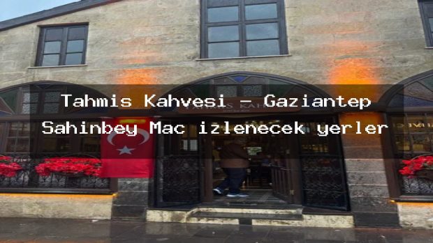 Tahmis Kahvesi – Gaziantep Şahinbey Maç izlenecek yerler